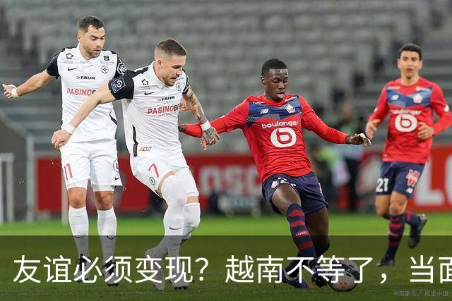 友谊必须变现？越南不等了，当面向中方摊牌，他们想要更多利益